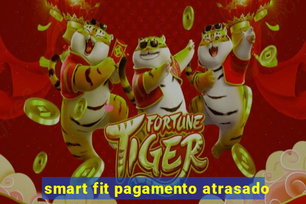 smart fit pagamento atrasado